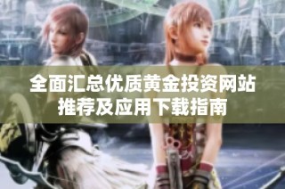 全面汇总优质黄金投资网站推荐及应用下载指南