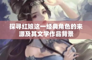 探寻红娘这一经典角色的来源及其文学作品背景