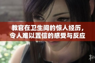 教官在卫生间的惊人经历，令人难以置信的感受与反应