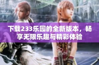 下载233乐园的全新版本，畅享无限乐趣与精彩体验