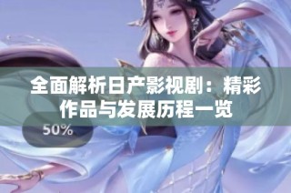 全面解析日产影视剧：精彩作品与发展历程一览