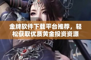 金牌软件下载平台推荐，轻松获取优质黄金投资资源