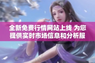 全新免费行情网站上线 为您提供实时市场信息和分析服务