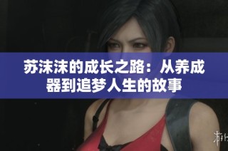 苏沫沫的成长之路：从养成器到追梦人生的故事