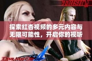 探索红杏视频的多元内容与无限可能性，开启你的视听之旅