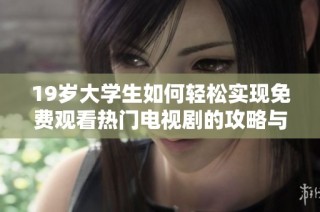 19岁大学生如何轻松实现免费观看热门电视剧的攻略与方法