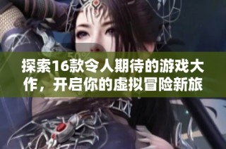 探索16款令人期待的游戏大作，开启你的虚拟冒险新旅程