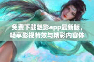 免费下载魅影app最新版，畅享影视特效与精彩内容体验