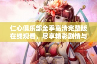 仁心俱乐部全季高清完整版在线观看，尽享精彩剧情与感人故事