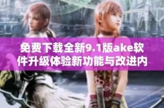 免费下载全新9.1版ake软件升级体验新功能与改进内容