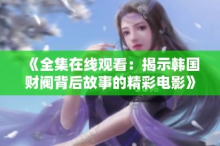 《全集在线观看：揭示韩国财阀背后故事的精彩电影》