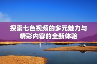 探索七色视频的多元魅力与精彩内容的全新体验