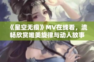 《星空无痕》MV在线看，流畅欣赏唯美旋律与动人故事