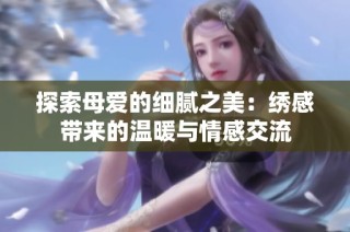 探索母爱的细腻之美：绣感带来的温暖与情感交流