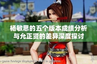 杨敏思的五个版本成绩分析与允正贤的差异深度探讨