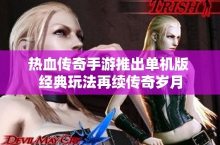 热血传奇手游推出单机版 经典玩法再续传奇岁月