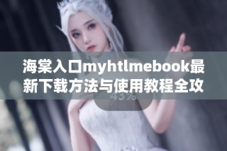 海棠入口myhtlmebook最新下载方法与使用教程全攻略