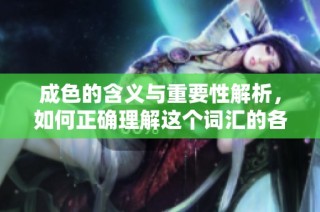 成色的含义与重要性解析，如何正确理解这个词汇的各种用法