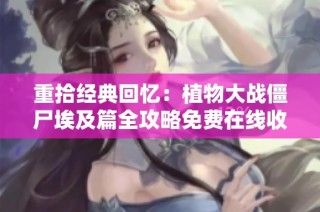 重拾经典回忆：植物大战僵尸埃及篇全攻略免费在线收听指南