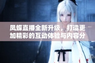 凤蝶直播全新升级，打造更加精彩的互动体验与内容分享