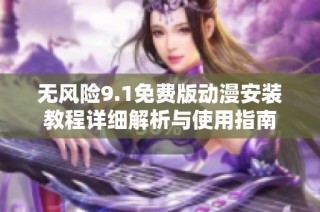 无风险9.1免费版动漫安装教程详细解析与使用指南