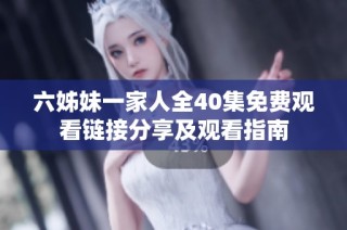 六姊妹一家人全40集免费观看链接分享及观看指南