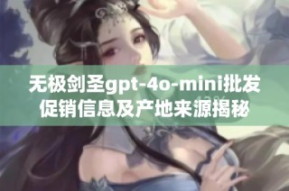 无极剑圣gpt-4o-mini批发促销信息及产地来源揭秘