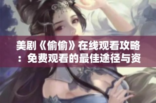 美剧《偷偷》在线观看攻略：免费观看的最佳途径与资源分享
