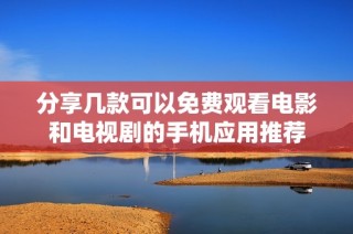 分享几款可以免费观看电影和电视剧的手机应用推荐