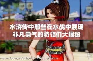 水浒传中那些在水战中展现非凡勇气的将领们大揭秘
