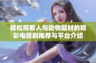 轻松观看人与动物题材的精彩电视剧推荐与平台介绍