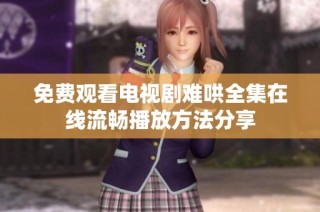 免费观看电视剧难哄全集在线流畅播放方法分享