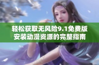 轻松获取无风险9.1免费版安装动漫资源的完整指南