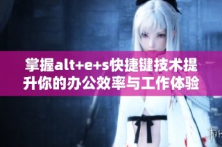 掌握alt+e+s快捷键技术提升你的办公效率与工作体验