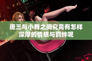 唐三与小舞之间究竟有怎样深厚的情感与羁绊呢