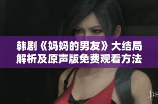 韩剧《妈妈的男友》大结局解析及原声版免费观看方法全揭秘