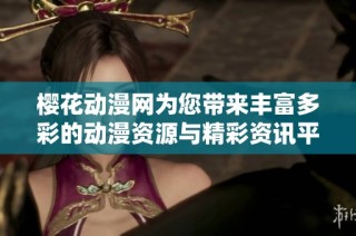 樱花动漫网为您带来丰富多彩的动漫资源与精彩资讯平台