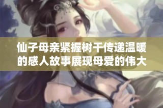 仙子母亲紧握树干传递温暖的感人故事展现母爱的伟大与无私