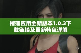 榴莲应用全新版本1.0.3下载链接及更新特色详解