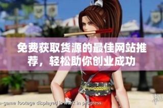 免费获取货源的最佳网站推荐，轻松助你创业成功