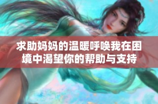 求助妈妈的温暖呼唤我在困境中渴望你的帮助与支持