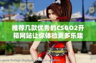 推荐几款优秀的CSGO2开箱网站让你体验更多乐趣
