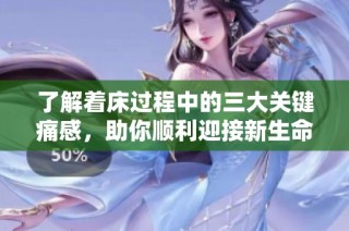 了解着床过程中的三大关键痛感，助你顺利迎接新生命