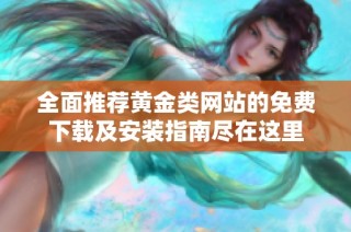 全面推荐黄金类网站的免费下载及安装指南尽在这里