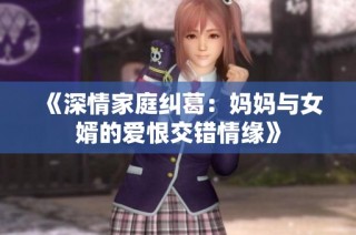 《深情家庭纠葛：妈妈与女婿的爱恨交错情缘》