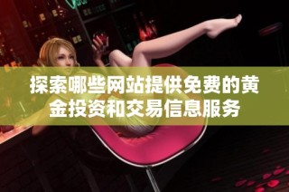 探索哪些网站提供免费的黄金投资和交易信息服务