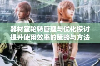 器材室轮转管理与优化探讨提升使用效率的策略与方法