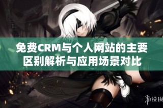 免费CRM与个人网站的主要区别解析与应用场景对比