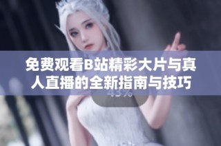 免费观看B站精彩大片与真人直播的全新指南与技巧