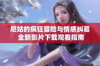 尼姑的疯狂冒险与情感纠葛 全新影片下载观看指南
